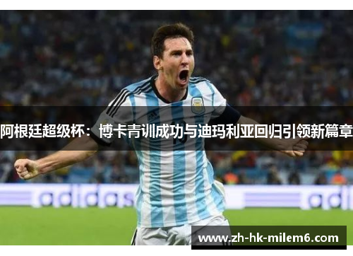 阿根廷超级杯：博卡青训成功与迪玛利亚回归引领新篇章