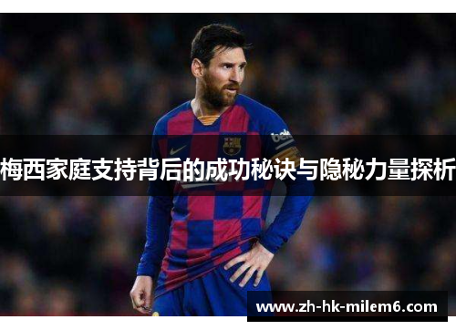 梅西家庭支持背后的成功秘诀与隐秘力量探析