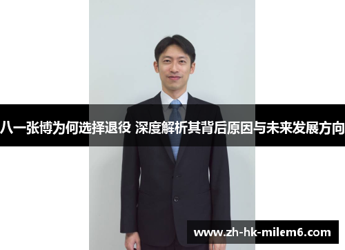 八一张博为何选择退役 深度解析其背后原因与未来发展方向