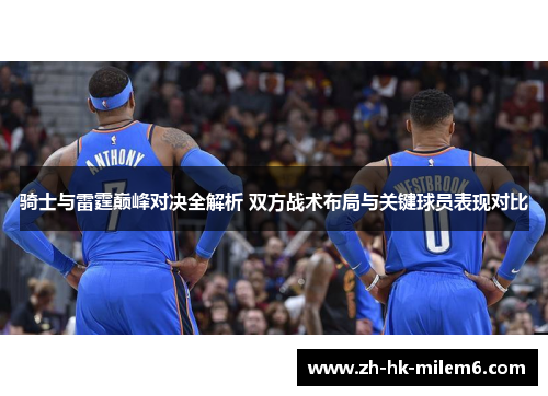 骑士与雷霆巅峰对决全解析 双方战术布局与关键球员表现对比
