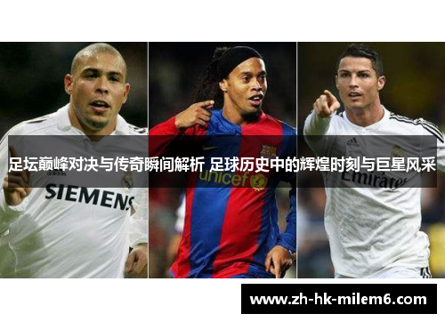 足坛巅峰对决与传奇瞬间解析 足球历史中的辉煌时刻与巨星风采 足坛巅峰对决与传奇瞬间解析 足球历史中的辉煌时刻与巨星风采