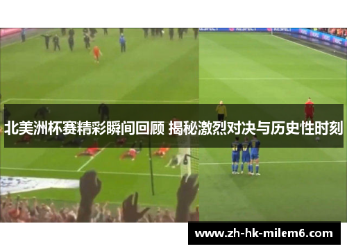 北美洲杯赛精彩瞬间回顾 揭秘激烈对决与历史性时刻 北美洲杯赛精彩瞬间回顾 揭秘激烈对决与历史性时刻