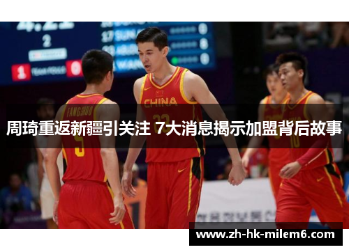 周琦重返新疆引关注 7大消息揭示加盟背后故事