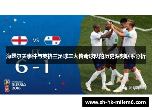 海瑟尔关事件与英格兰足球三大传奇球队的历史深刻联系分析 海瑟尔关事件与英格兰足球三大传奇球队的历史深刻联系分析