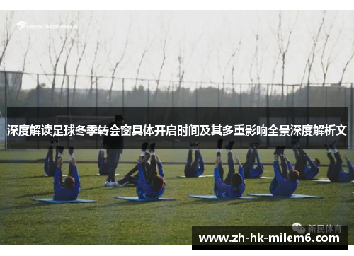 深度解读足球冬季转会窗具体开启时间及其多重影响全景深度解析文 深度解读足球冬季转会窗具体开启时间及其多重影响全景深度解析文