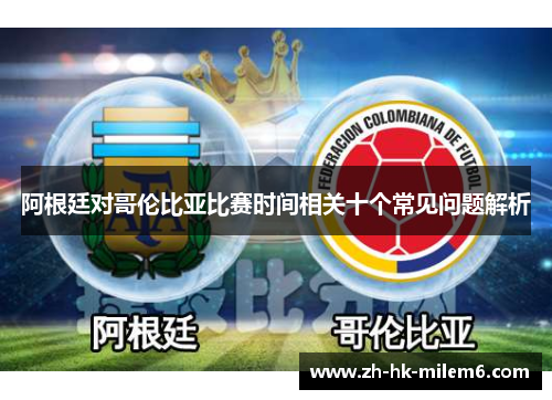 阿根廷对哥伦比亚比赛时间相关十个常见问题解析 阿根廷对哥伦比亚比赛时间相关十个常见问题解析