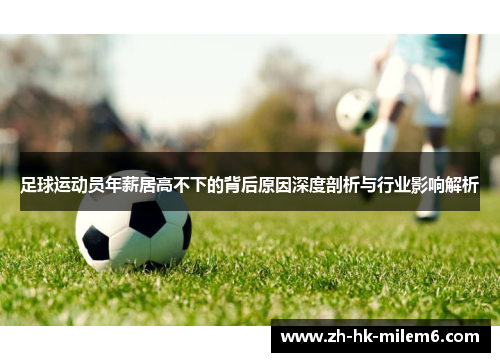 足球运动员年薪居高不下的背后原因深度剖析与行业影响解析 足球运动员年薪居高不下的背后原因深度剖析与行业影响解析