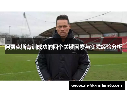 阿贾克斯青训成功的四个关键因素与实践经验分析 阿贾克斯青训成功的四个关键因素与实践经验分析