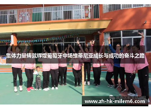 集体力量铸就辉煌葡萄牙中场维蒂尼亚成长与成功的奋斗之路 集体力量铸就辉煌葡萄牙中场维蒂尼亚成长与成功的奋斗之路