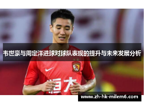 韦世豪与周定洋进球对球队表现的提升与未来发展分析