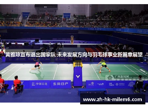 黄雅琼宣布退出国家队 未来发展方向与羽毛球事业新篇章展望 黄雅琼宣布退出国家队 未来发展方向与羽毛球事业新篇章展望